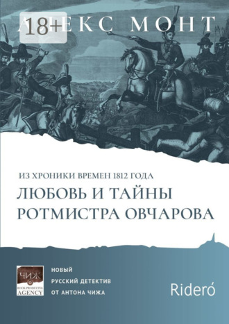 Из хроники времен 1812 года. Любовь и тайны ротмистра Овчарова. Авантюрно-исторический роман. Алекс Монт