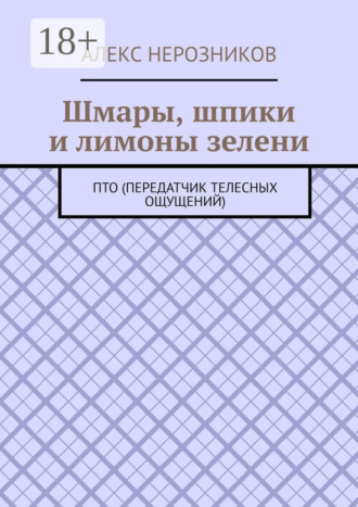 Алекс Нерозников. Шмары, шпики и лимоны зелени. ПТО (Передатчик телесных ощущений)