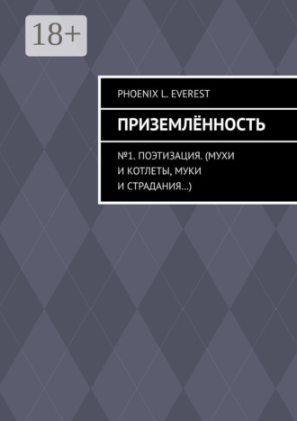 Phoenix L. Everest. Приземлённость. №1. Поэтизация. (Мухи и котлеты, муки и страдания…)