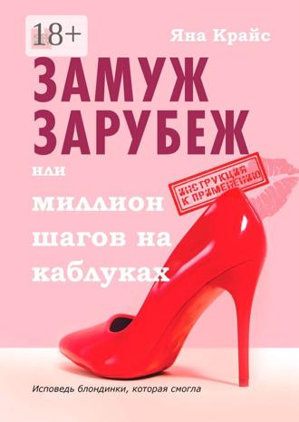 Замуж зарубеж, или Миллион шагов на каблуках. Исповедь блондинки, которая смогла. Яна Крайс