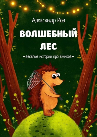 Александр Иов. Волшебный лес. Весёлые истории про ёжиков