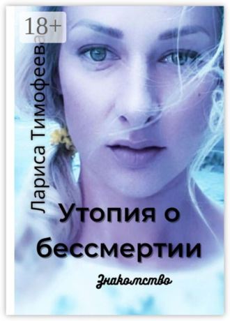Утопия о бессмертии. Знакомство. Лариса Тимофеева