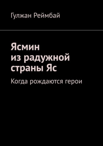 Ясмин из радужной страны Яс. Когда рождаются герои. Гулжан Реймбай