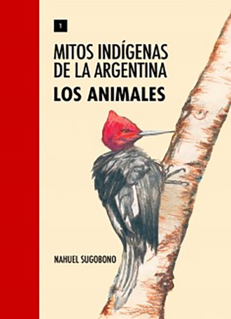 Nahuel Sugobono. Mitos Ind?genas de la Argentina. Los animales