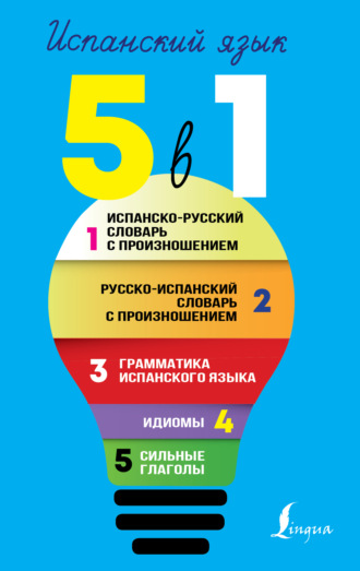 Испанский язык. Все словари в одной книге. 5 в 1: Испанско-русский словарь с произношением. Русско-испанский словарь с произношением. Грамматика испанского языка. Идиомы. Сильные глаголы. 