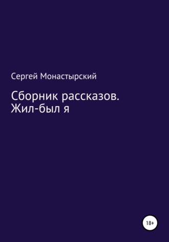 Сборник рассказов. Жил-был я. Сергей Семенович Монастырский