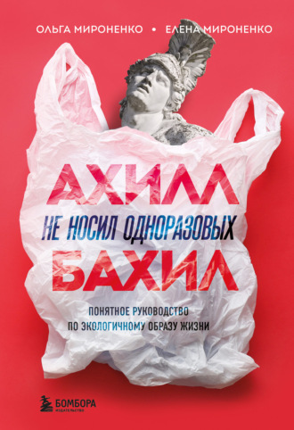 Ахилл не носил одноразовых бахил. Понятное руководство по экологичному образу жизни. Ольга Мироненко