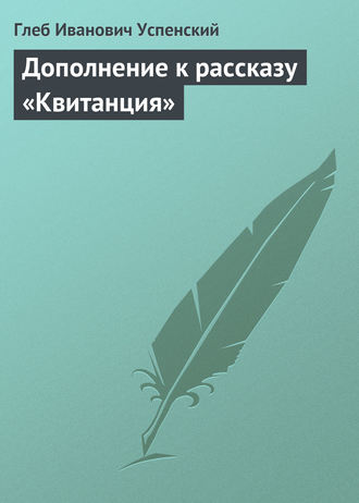 Глеб Иванович Успенский. Дополнение к рассказу «Квитанция»