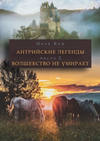 Ната Кей. Антрийские легенды. Часть 2. Волшебство не умирает