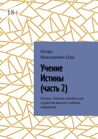 Игорь Николаевич Цзю. Учение истины. Часть 2. Истина. Учебное пособие для студентов высших учебных заведений