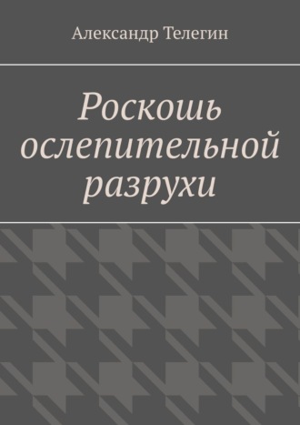 Александр Телегин. Роскошь ослепительной разрухи