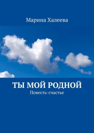 Марина Халеева. Ты Мой Родной. Повесть-счастье