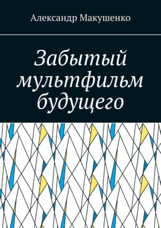 Забытый мультфильм будущего. Александр Макушенко