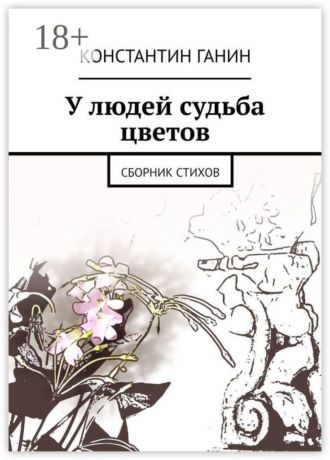 У людей судьба цветов. Сборник стихов. 