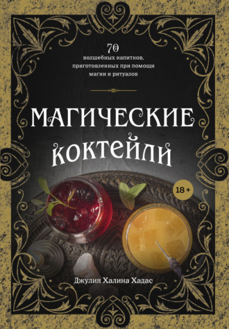 Джулия Халина Хадас. Магические коктейли. 70 волшебных напитков, приготовленных при помощи магии и ритуалов