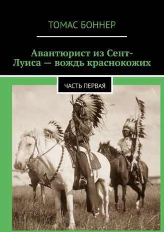 Авантюрист из Сент-Луиса – вождь краснокожих. Часть первая. Томас Боннер