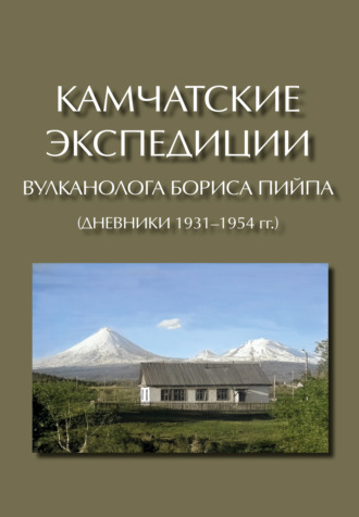 Коллектив авторов. Камчатские экспедиции вулканолога Бориса Пийпа (дневники 1931–1954 гг.)
