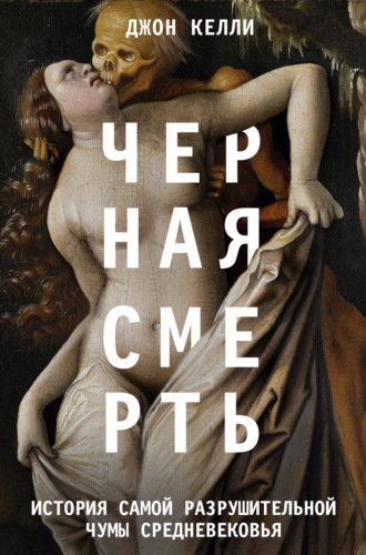 Черная смерть. История самой разрушительной чумы Средневековья. Джон Келли