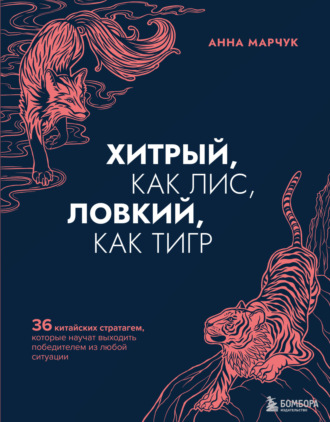 Анна Марчук. Хитрый, как лис, ловкий, как тигр. 36 китайских стратагем, которые научат выходить победителем из любой ситуации