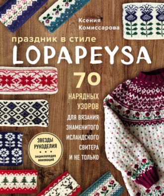 Праздник в стиле lopapeysa. 70 нарядных узоров для вязания знаменитого исландского свитера и не только. Ксения Комиссарова