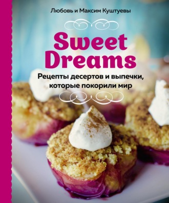 Любовь Куштуева. Sweet Dreams. Рецепты десертов и выпечки, которые покорили мир
