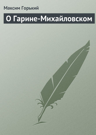 Максим Горький. О Гарине-Михайловском