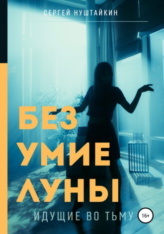 Безумие луны. Идущие во тьму. Сергей Нуштайкин