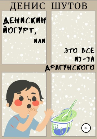 Денис Алексеевич Шутов. Денискин йогурт, или Это всё из-за Драгунского