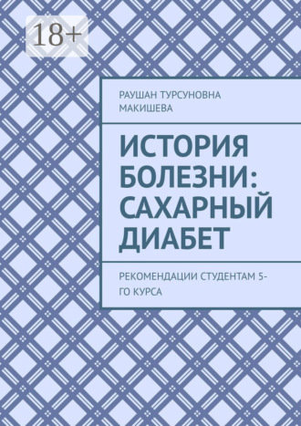 История болезни: Сахарный диабет. Рекомендации студентам 5-го курса. Раушан Турсуновна Макишева