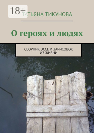 О героях и людях. Сборник эссе и зарисовок из жизни. Татьяна Тикунова