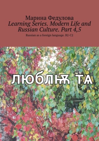 Learning Series. Modern Life and Russian Culture. Part 4, 5. Russian as a foreign language. B2-C2. Марина Федулова