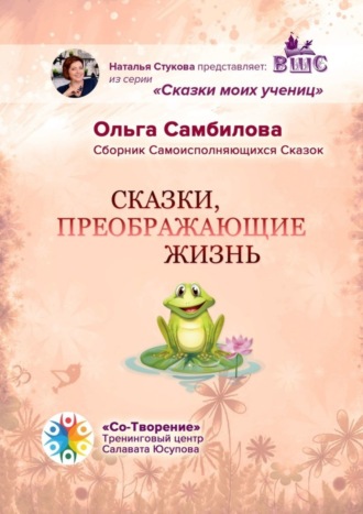 Сказки, преображающие жизнь. Сборник самоисполняющихся сказок. Ольга Башиктуевна Самбилова