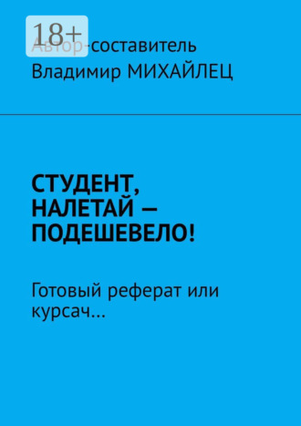 Владимир Михайлец. Студент, налетай – подешевело! Готовый реферат или курсач…