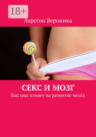 Вероника Ларссон. Секс и мозг. Как секс влияет на развитие мозга