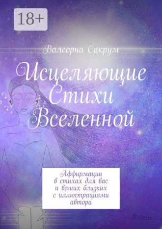 Исцеляющие Стихи Вселенной. Аффирмации в стихах для вас и ваших близких с иллюстрациями автора. Валеорна Сакрум