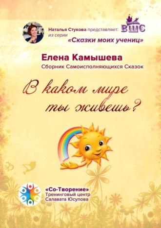 В каком мире ты живешь? Сборник Самоисполняющихся Сказок. Елена Михайловна Камышева