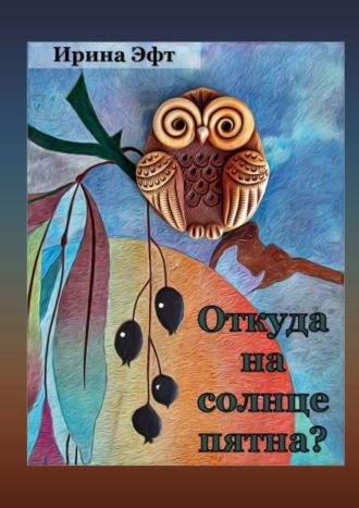 Откуда на солнце пятна. Стихи для детей. Ирина Эфт