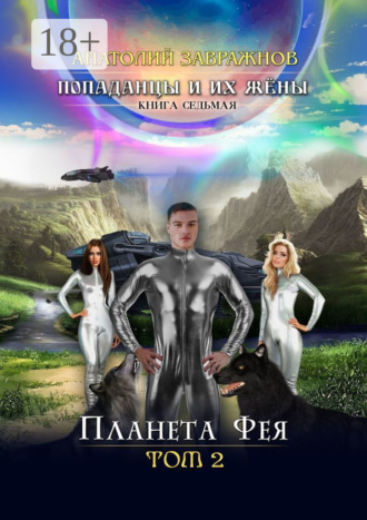 Анатолий Завражнов. Попаданцы и их жёны. Книга седьмая. Планета Фея. Том 2
