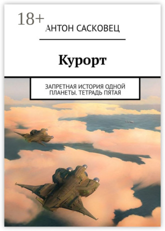 Курорт. Запретная история одной планеты. Тетрадь пятая. Антон Сасковец