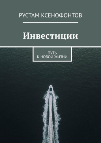 Рустам Ксенофонтов. Инвестиции. Путь к новой жизни