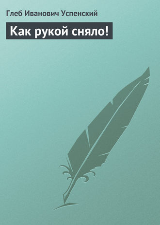Глеб Иванович Успенский. Как рукой сняло!