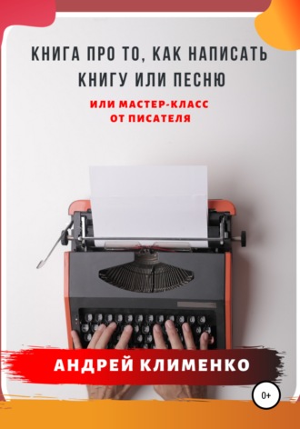 Андрей Алексеевич Клименко. Книга про то, как написать книгу или песню. Или мастер-класс от писателя