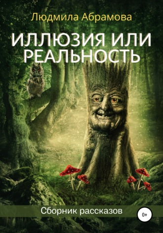Иллюзия или реальность. Сборник рассказов. Людмила Абрамова