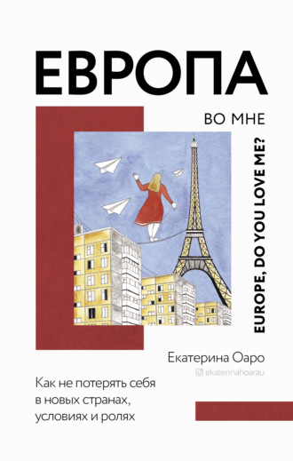 Екатерина Оаро. Европа во мне. Как не потерять себя в новых странах, условиях и ролях