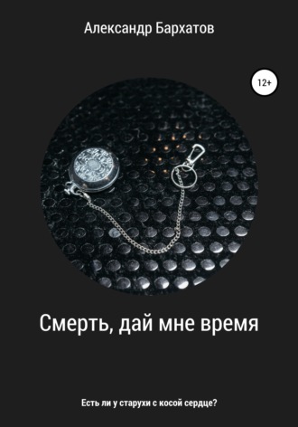 Смерть, дай мне время. Александр Бархатов