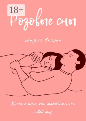Андрей Спирин. Розовые сны. Книга о том, как любовь меняет твой мир