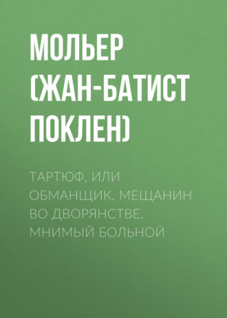 Тартюф, или обманщик. Мещанин во дворянстве. Мнимый больной. Мольер (Жан-Батист Поклен)
