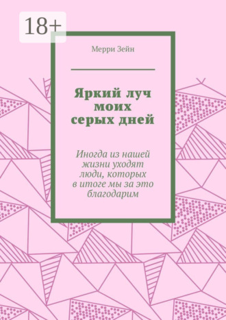 Мерри Зейн. Яркий луч моих серых дней. Иногда из нашей жизни уходят люди, которых в итоге мы за это благодарим