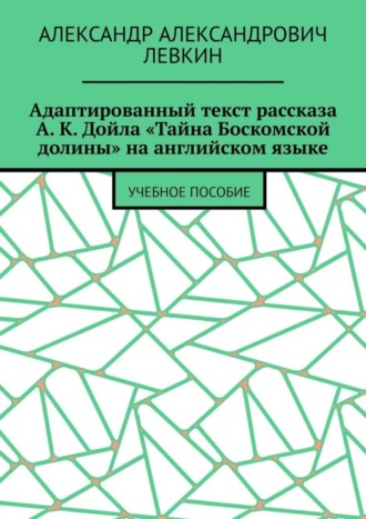 Александр Александрович Левкин. Адаптированный текст рассказа А. К. Дойла «Тайна Боскомской долины» на английском языке. Учебное пособие