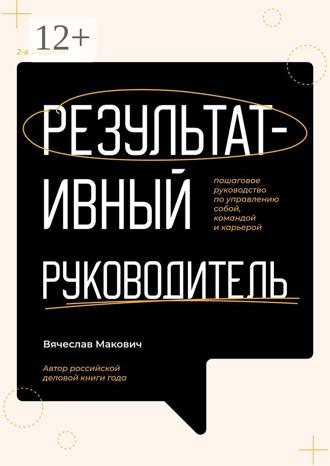 Результативный руководитель. Пошаговое руководство по управлению собой, командой и карьерой. 